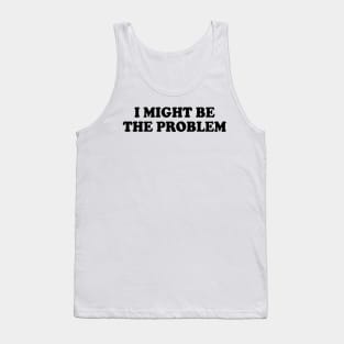 i might be the problem Tank Top